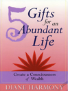 5 Gifts for an Abundant Life Create a Consciousness of Wealth by Diane Harmony eBook